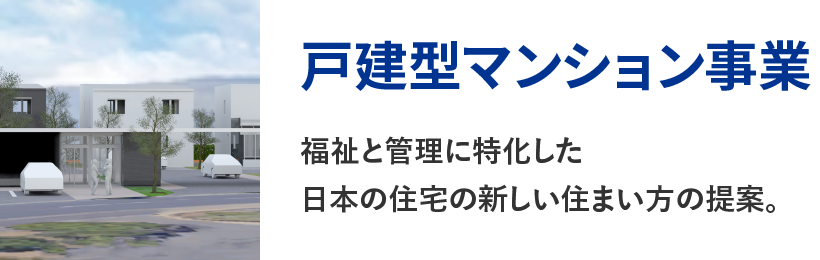 戸建型マンション事業｜福祉と管理に特化した日本の住宅の新しい住まい方の提案。